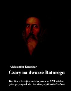 Czary na dworze Batorego. Kartka z dziejów mistycyzmu w XVI wieku, jako przyczynek do charakterystyk
