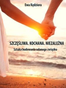 Szczęśliwa. Kochana. Niezależna. Sztuka budowania udanego związku