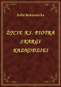 Życie Ks. Piotra Skargi Kaznodziei