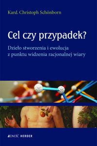 Cel czy przypadek? Dzieło stworzenia i ewolucja z punktu widzenia racjonalnej wiary