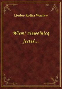 Wiem! niewolnicą jesteś...