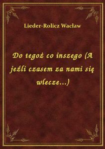 Do tegoż co inszego (A jeźli czasem za nami się wlecze...)
