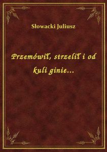 Przemówił, strzelił i od kuli ginie...