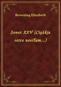 Sonet XXV (Ciężkie serce nosiłam...)