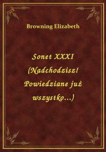 Sonet XXXI (Nadchodzisz! Powiedziane już wszystko...)