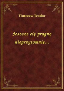Jeszcze cię pragnę nieprzytomnie...