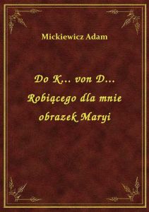 Do K... von D... Robiącego dla mnie obrazek Maryi