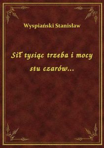 Sił tysiąc trzeba i mocy stu czarów...