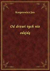 Od drzwi tych nie odejdę