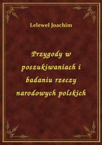 Przygody w poszukiwaniach i badaniu rzeczy narodowych polskich
