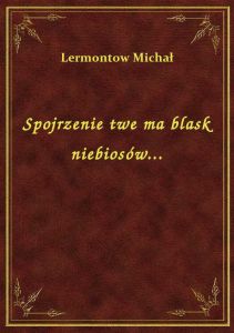 Spojrzenie twe ma blask niebiosów...