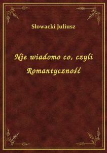 Nie wiadomo co, czyli Romantyczność