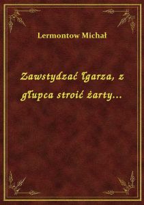 Zawstydzać łgarza, z głupca stroić żarty...
