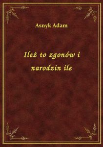 Ileż to zgonów i narodzin ile