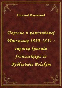 Depesze z powstańczej Warszawy 1830-1831 : raporty konsula francuskiego w Królestwie Polskim
