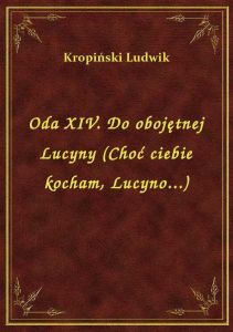 Oda XIV. Do obojętnej Lucyny (Choć ciebie kocham, Lucyno...)