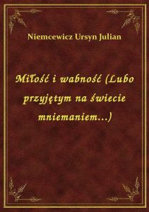 Miłość i wabność (Lubo przyjętym na świecie mniemaniem...)