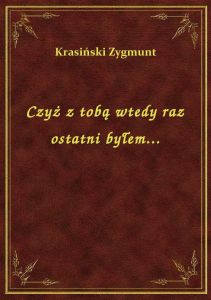 Czyż z tobą wtedy raz ostatni byłem...