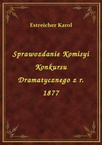 Sprawozdanie Komisyi Konkursu Dramatycznego z r. 1877