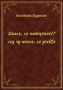 Znasz, co namiętność? czy ty wiesz, co piekło