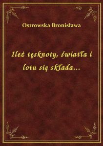 Ileż tęsknoty, światła i lotu się składa...