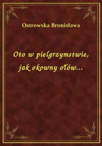Oto w pielgrzymstwie, jak okowny ołów...
