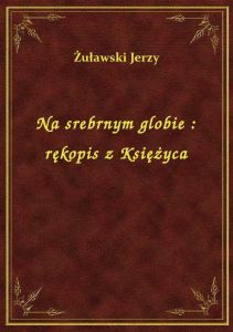 Na srebrnym globie : rękopis z Księżyca