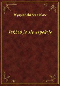 Jakżeż ja się uspokoję