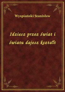 Idziesz przez świat i światu dajesz kształt