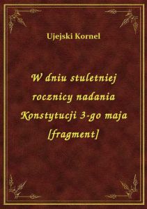 W dniu stuletniej rocznicy nadania Konstytucji 3-go maja [fragment]