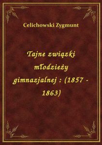 Tajne związki młodzieży gimnazjalnej : (1857 - 1863)