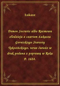 Demon Socratis albo Rozmowa złodzieja z czartem Łukasza Gornickiego Starosty Tykocińskiego, teraz św