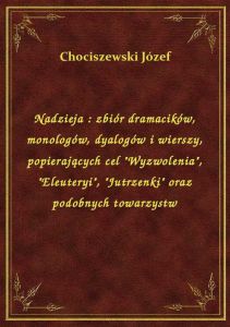 Nadzieja : zbiór dramacików, monologów, dyalogów i wierszy, popierających cel \Wyzwolenia\, \Eleu