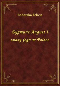 Zygmunt August i czasy jego w Polsce