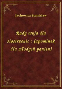 Rady wuja dla siostrzenic : (upominek dla młodych panien)