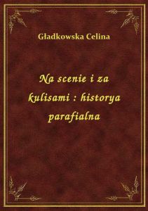 Na scenie i za kulisami : historya parafialna