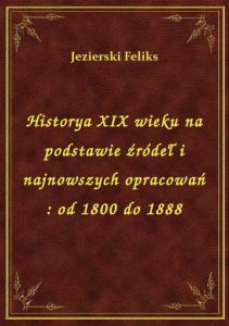 Historya XIX wieku na podstawie źródeł i najnowszych opracowań : od 1800 do 1888