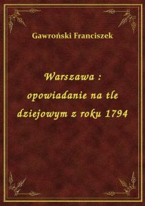 Warszawa : opowiadanie na tle dziejowym z roku 1794