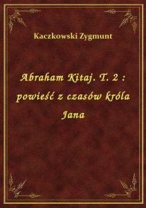 Abraham Kitaj. T. 2 : powieść z czasów króla Jana