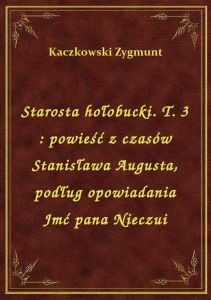 Starosta hołobucki. T. 3 : powieść z czasów Stanisława Augusta, podług opowiadania Jmć pana Nieczui