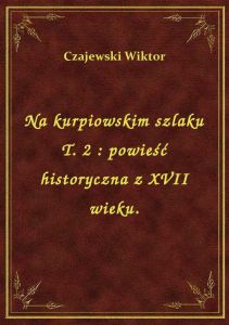 Na kurpiowskim szlaku T. 2 : powieść historyczna z XVII wieku.