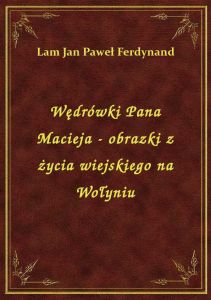 Wędrówki Pana Macieja - obrazki z życia wiejskiego na Wołyniu