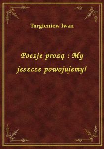 Poezje prozą : My jeszcze powojujemy!