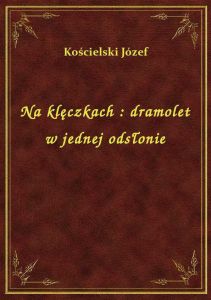 Na klęczkach : dramolet w jednej odsłonie