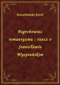 Pogrobowiec romantyzmu : rzecz o Stanisławie Wyspiańskim