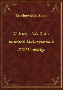 O tron . Cz. 1-2 : powieść historyczna z XVII. wieku
