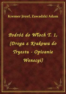 Podróż do Włoch T. 1, (Droga z Krakowa do Tryestu - Opisanie Wenecyi)