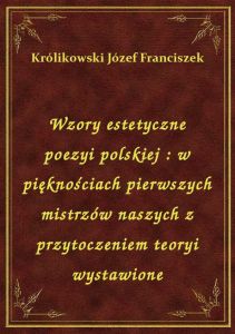 Wzory estetyczne poezyi polskiej : w pięknościach pierwszych mistrzów naszych z przytoczeniem teoryi