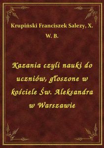 Kazania czyli nauki do uczniów, głoszone w kościele Św. Aleksandra w Warszawie