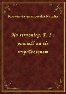 Na strażnicy. T. 1 : powieść na tle współczesnem
